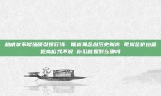 鲍威尔不够强硬引爆行情：期货黄金创历史新高 现货金价也逼近高位我不说 你们能看到在哪吗