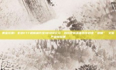 黄金狂潮！全球ETF规模飙升至18100亿元，创历史新高面包车秒变“卧铺” 交警严查除隐患