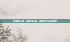 南方基金孙伟｜金价再攀新高，黄金投资还能继续吗？