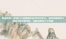 黄金狂潮！全球ETF规模飙升至18100亿元，创历史新高男人越能忍住不联系你，越能说明这三个问题