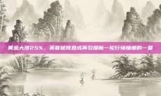 黄金大涨25%，美联储降息或再引爆新一轮行情慵懒的一夏