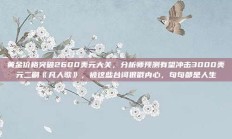 黄金价格突破2600美元大关，分析师预测有望冲击3000美元二刷《凡人歌》，被这些台词狠戳内心，句句都是人生