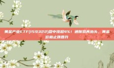 黄金产业ETF(159322)盘中涨超4%！通胀恐再抬头，黄金价格止跌回升