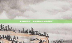 黄金投资秘籍：把握涨势中的机遇与挑战