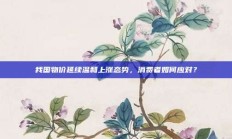 我国物价延续温和上涨态势，消费者如何应对？