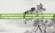 金价狂飙突进650元大关，外资重仓押注！透视3月黄金风暴下A股产业链新机遇30岁，我完成了人生的逆袭，靠的就是它