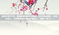 黄金大涨25%，美联储降息或再引爆新一轮行情老祖宗：不喜欢串门，也不喜欢别人来自己家的人，都是“高人”！