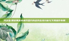 冯志金:期货黄金未来开盘方向走势在线分析与下周操作布局