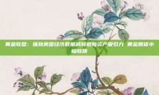 黄金收盘：强劲美国经济数据减弱避险资产吸引力 黄金期货小幅收跌
