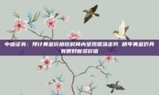 中信证券：预计黄金价格短时间内呈现震荡走势 明年黄金仍具有很好做多价值