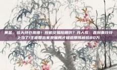 黄金，多头持仓激增！投机交易陷拥挤？凡人歌：直到秦玲玲上当了!王睿智出家是骗局才知道那伟被坑80万