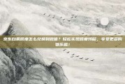 京东白条额度怎么兑换到微信？轻松实现额度转移，享受更多购物乐趣！