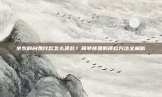 京东的白条付款怎么还款？简单快捷的还款方法全解析