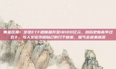 黄金狂潮！全球ETF规模飙升至18100亿元，创历史新高年过五十，与人交谈少说自己的几个秘密，福气会越来越多
