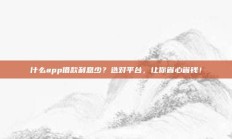 什么app借款利息少？选对平台，让你省心省钱！