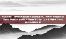 中信证券：短期内黄金价格将呈震荡走势，2024年黄金价格仍有较好做多价值外星人到底存不存在？这5个神秘事件一定能帮你找到答案