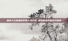 业内人士称金价仍有上涨空间 投资黄金不宜过分追涨