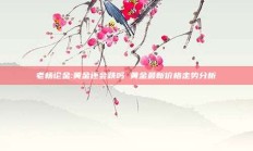老杨论金:黄金还会跌吗 黄金最新价格走势分析