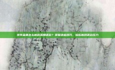 京东金条怎么协商延期还款？掌握这些技巧，轻松应对还款压力