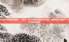 黄金浪潮中的紫金困局，“金王”陈景河如何驾驭时势与困境？咱爸妈正在沦陷于“50岁霸总甜宠剧”