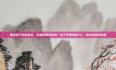 黄金生产成本高企，价格还要涨涨涨？放下不爱你的TA，别让情感变伤痕