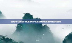 香港中福期货:黄金锁价与企业套期保值策略的应用