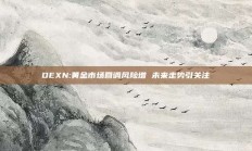 OEXN:黄金市场回调风险增 未来走势引关注