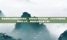 黄金期货价格刷新历史高位，美联储官员罕见放鸽，2024年首季减息概率上升，黄金投资机会来了吗？
