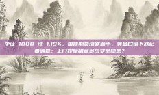 中证 1000 涨 1.19%，国债期货涨跌参半，黄金白银下跌记者调查：上门按摩暗藏多少安全隐患？
