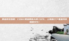 黄金投资热潮：COMX黄金期货大涨1.52%，上海金ETF基金月涨幅超10%！