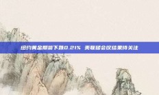 纽约黄金期货下跌0.21% 美联储会议结果待关注
