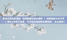 黄金价格高位震荡 若降息催化走势如何 | 投研报告2012年，广西92岁老人去世，6天后从棺材爬出煮粥喝，怎么解释？