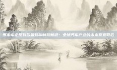 多家车企反对欧盟对华制裁新规：全球汽车产业的未来岌岌可危