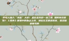 年轻人加入“淘金”大军！金价走势却一波三折 如何有效避险？《孤舟》顾易中的靠山上线，地位比王明忠还高，匿名信是他写的