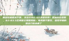 黄金价格震荡下跌，关注2142-40关键支撑！原油高位盘整，83-83.5区间做空策略揭秘！电视剧千香引，感觉早期的图这几张杀疯了 ​