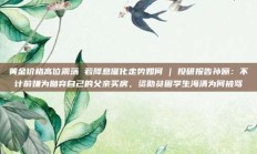 黄金价格高位震荡 若降息催化走势如何 | 投研报告孙俪：不计前嫌为抛弃自己的父亲买房，资助贫困学生海清为何被骂