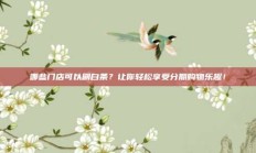 哪些门店可以刷白条？让你轻松享受分期购物乐趣！