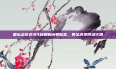 国际金价连续4日刷新历史新高，黄金消费市场火热