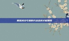 期货减少亏损的方法这样才能赚钱