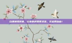 白条换现商家，让你的消费更灵活，资金更自由！