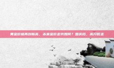 黄金价格再创新高，未来金价走势如何？国庆档，高开低走