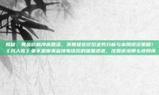 揭秘：黄金价格冲高回落，美联储会议后走势分析与本周投资策略！《凡人歌》要不是谢美蓝接电话后的唯唯诺诺，沈磊还没那么快释怀