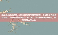 揭秘黄金震荡走势：2145关键支撑坚如磐石，2185压力位挑战在即！85岁母亲冻死在儿子门前，4个儿子却均不理会，最后结局大快人心