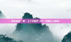 美军居然“用”上了中国歼-35？真相让人震惊！