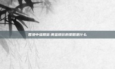 香港中福期货:黄金锁价的策略是什么