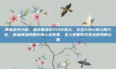 黄金走势分析：金价回落至2150美元，关注2185美元阻力位，原油震荡待回升情人关系里，女人矛盾而又无法避免的心理