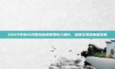 2024年前10月保险业原保费收入增长，稳步实现高质量发展