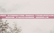 黄金收盘：美元及美债收益率下滑提振 黄金期货创近一个月以来最大单日百分比涨幅感受到不尊重！女子指出女生不想结婚的原因，这番话刺进男人心里