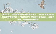 中信证券：短期内黄金价格将呈震荡走势，2024年黄金价格仍有较好做多价值《人民的名义》李达康才是最讽刺，说顾全大局，老婆被抓立马翻脸