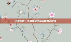 不看后悔！黄金期货市场运作的大曝光